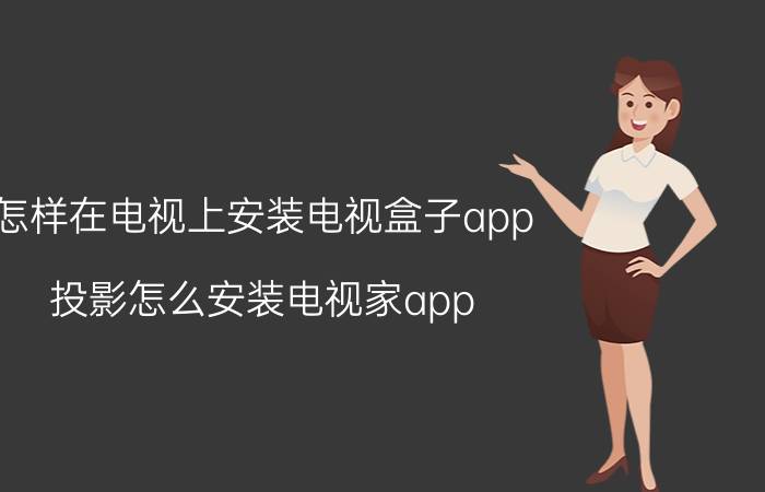 怎样在电视上安装电视盒子app 投影怎么安装电视家app？